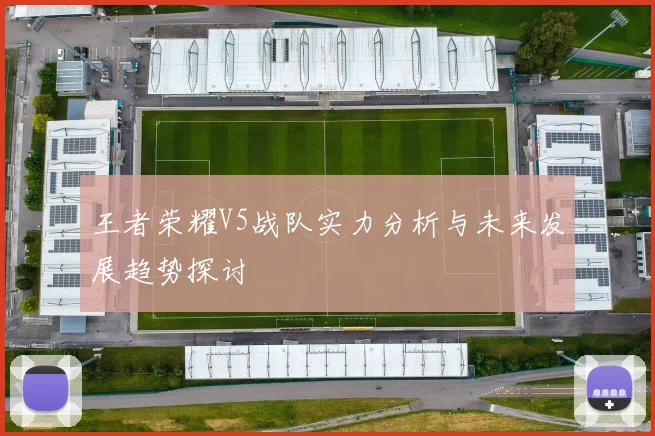 王者荣耀V5战队实力分析与未来发展趋势探讨