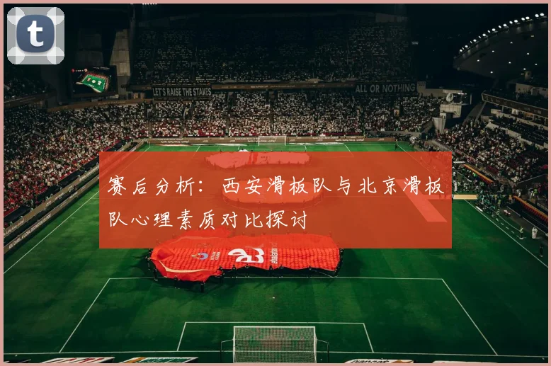 赛后分析：西安滑板队与北京滑板队心理素质对比探讨