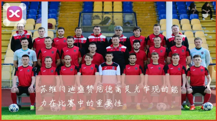 苏维门迪盛赞厄德高灵光乍现的能力在比赛中的重要性