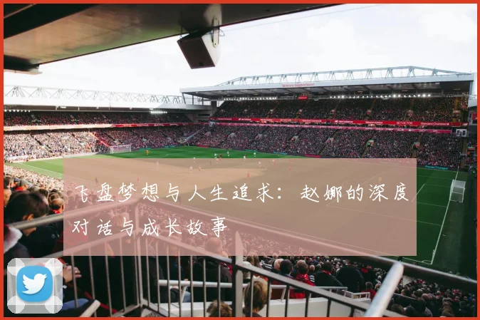 飞盘梦想与人生追求：赵娜的深度对话与成长故事