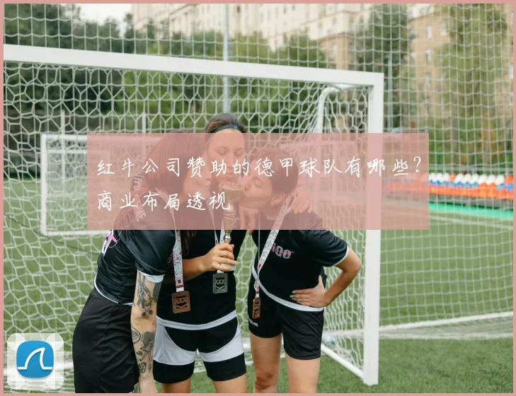 红牛公司赞助的德甲球队有哪些？商业布局透视