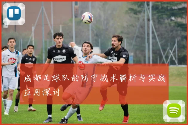 成都足球队的防守战术解析与实战应用探讨